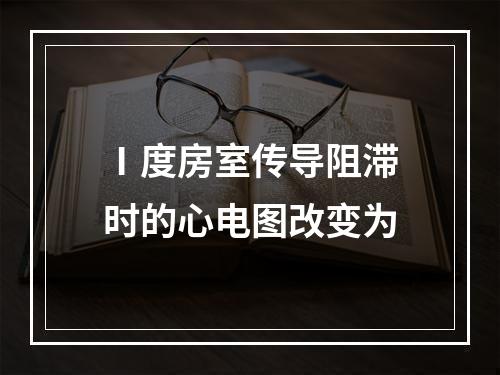 Ⅰ度房室传导阻滞时的心电图改变为