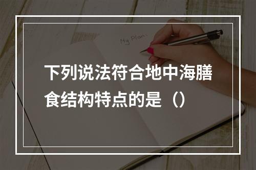 下列说法符合地中海膳食结构特点的是（）