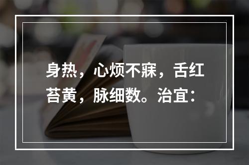 身热，心烦不寐，舌红苔黄，脉细数。治宜：