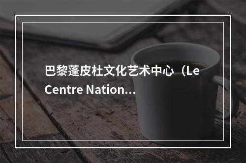 巴黎蓬皮杜文化艺术中心（Le Centre Nationa