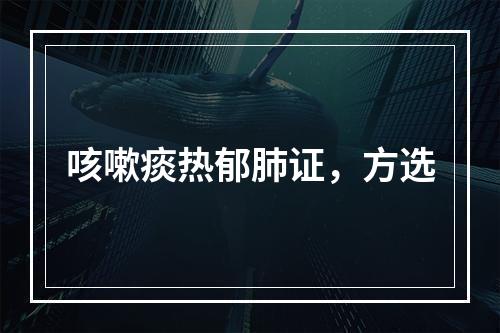 咳嗽痰热郁肺证，方选