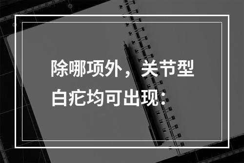 除哪项外，关节型白疕均可出现：