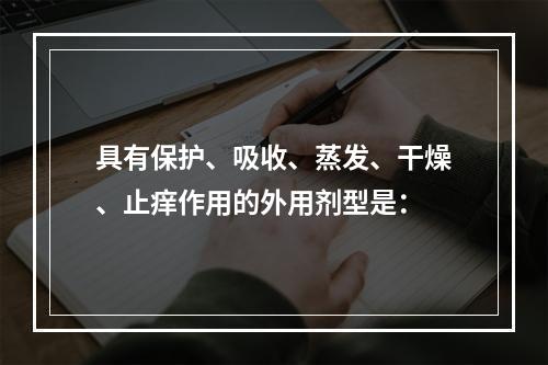 具有保护、吸收、蒸发、干燥、止痒作用的外用剂型是：