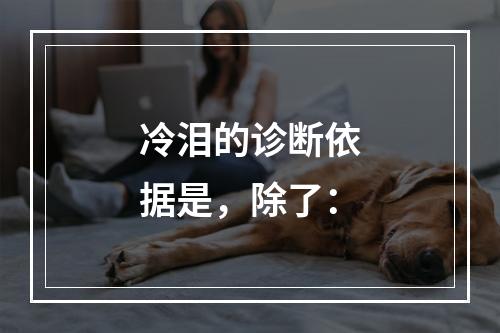 冷泪的诊断依据是，除了：