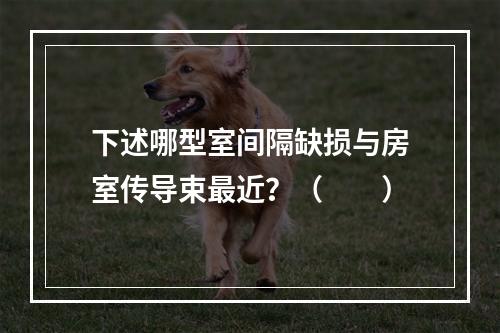 下述哪型室间隔缺损与房室传导束最近？（　　）