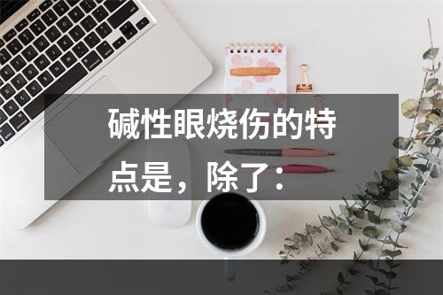 碱性眼烧伤的特点是，除了：