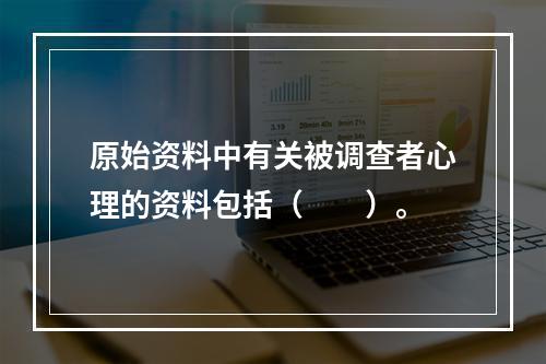 原始资料中有关被调查者心理的资料包括（　　）。