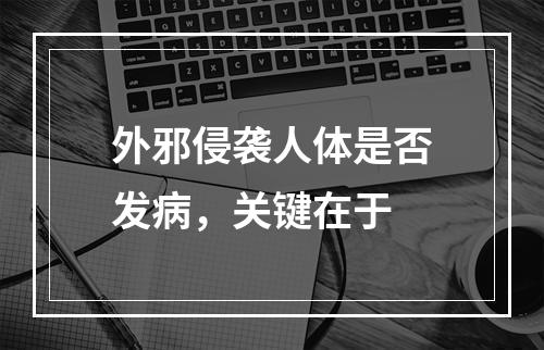 外邪侵袭人体是否发病，关键在于