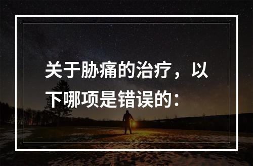 关于胁痛的治疗，以下哪项是错误的：