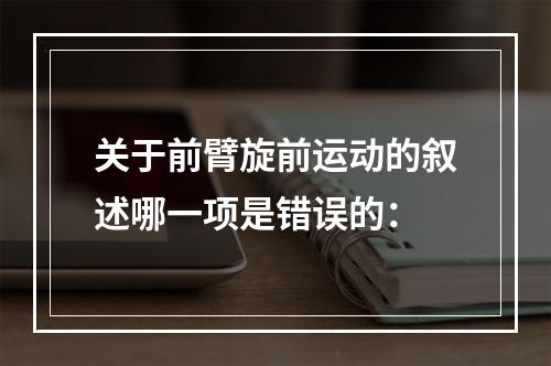 关于前臂旋前运动的叙述哪一项是错误的：