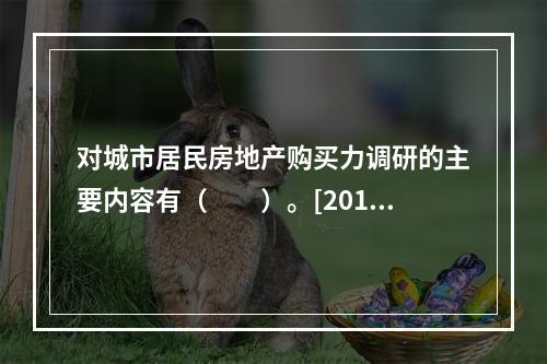 对城市居民房地产购买力调研的主要内容有（　　）。[2015年