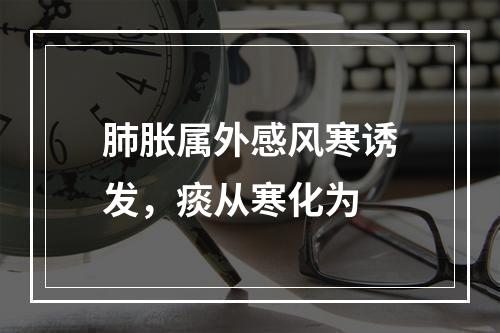 肺胀属外感风寒诱发，痰从寒化为