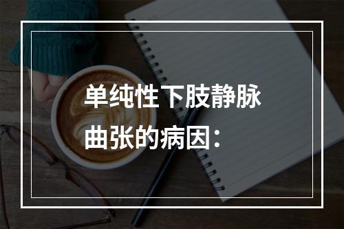 单纯性下肢静脉曲张的病因：