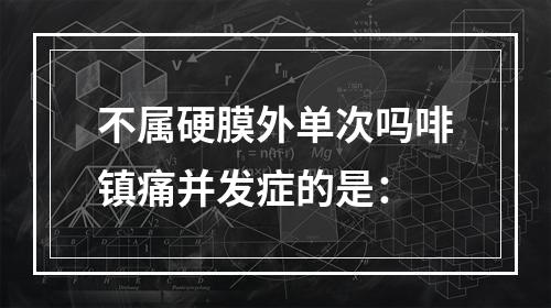 不属硬膜外单次吗啡镇痛并发症的是：