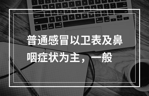 普通感冒以卫表及鼻咽症状为主，一般