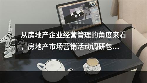 从房地产企业经营管理的角度来看，房地产市场营销活动调研包括（