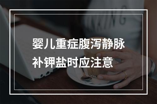 婴儿重症腹泻静脉补钾盐时应注意