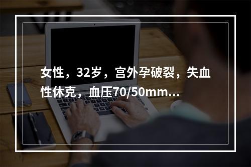 女性，32岁，宫外孕破裂，失血性休克，血压70/50mmHg