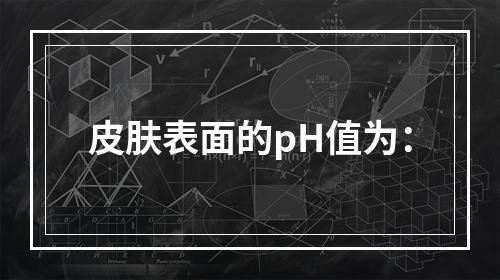 皮肤表面的pH值为：