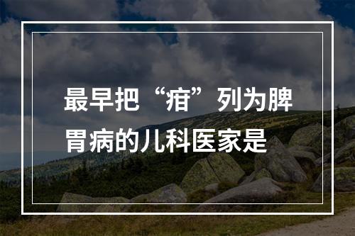 最早把“疳”列为脾胃病的儿科医家是