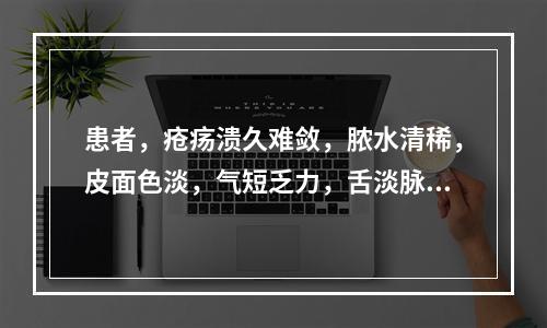 患者，疮疡溃久难敛，脓水清稀，皮面色淡，气短乏力，舌淡脉细弱