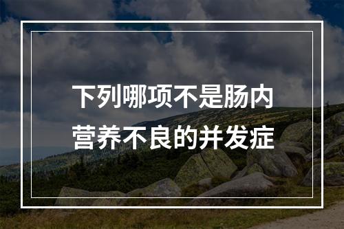 下列哪项不是肠内营养不良的并发症