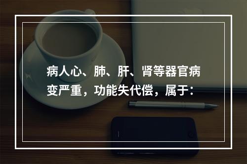 病人心、肺、肝、肾等器官病变严重，功能失代偿，属于：