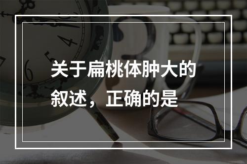 关于扁桃体肿大的叙述，正确的是