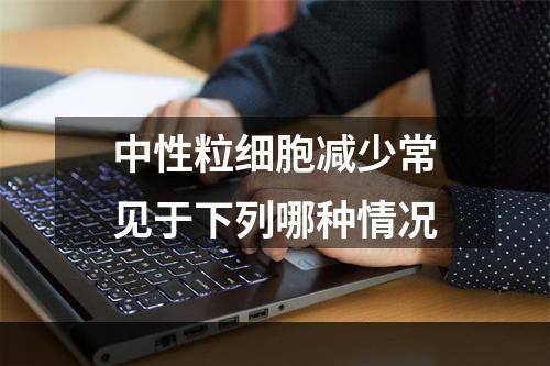 中性粒细胞减少常见于下列哪种情况