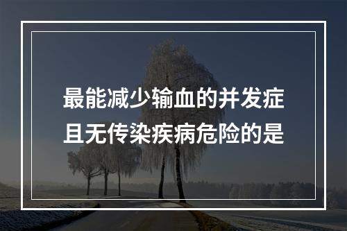 最能减少输血的并发症且无传染疾病危险的是