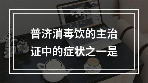 普济消毒饮的主治证中的症状之一是