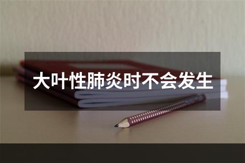 大叶性肺炎时不会发生