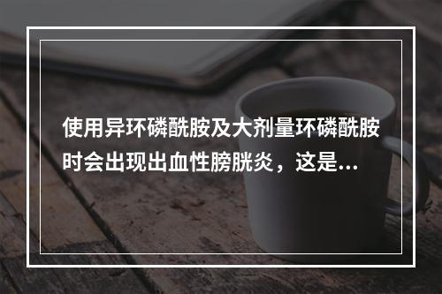 使用异环磷酰胺及大剂量环磷酰胺时会出现出血性膀胱炎，这是由于