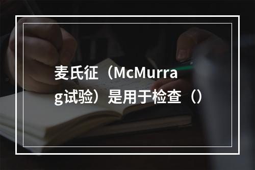 麦氏征（McMurrag试验）是用于检查（）