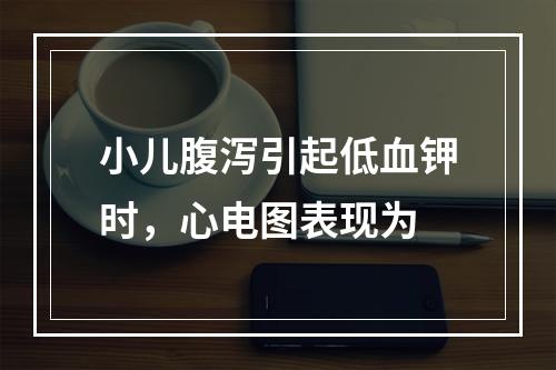 小儿腹泻引起低血钾时，心电图表现为