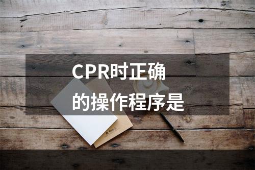 CPR时正确的操作程序是