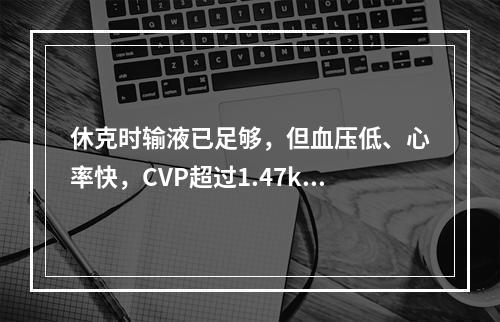 休克时输液已足够，但血压低、心率快，CVP超过1.47kPa