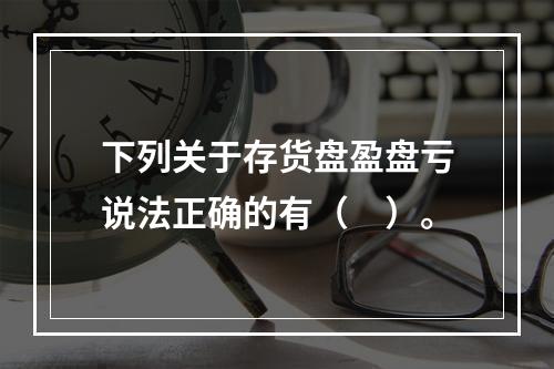 下列关于存货盘盈盘亏说法正确的有（　）。