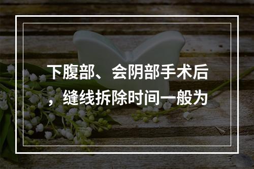 下腹部、会阴部手术后，缝线拆除时间一般为