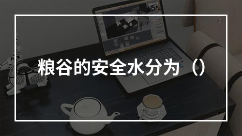 粮谷的安全水分为（）