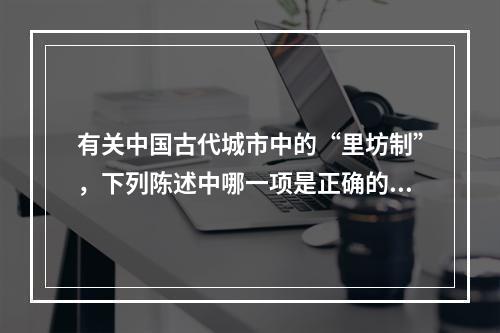 有关中国古代城市中的“里坊制”，下列陈述中哪一项是正确的？