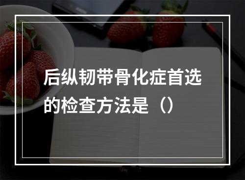 后纵韧带骨化症首选的检查方法是（）