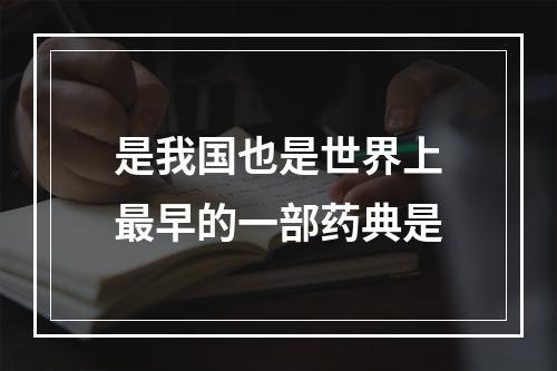 是我国也是世界上最早的一部药典是