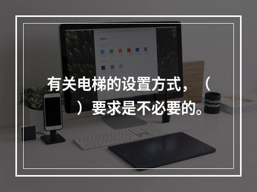 有关电梯的设置方式，（　　）要求是不必要的。