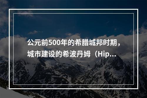 公元前500年的希腊城邦时期，城市建设的希波丹姆（Hipp