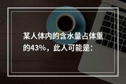 某人体内的含水量占体重的43%，此人可能是：