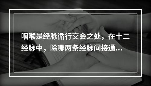 咽喉是经脉循行交会之处，在十二经脉中，除哪两条经脉间接通于咽