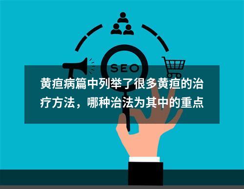 黄疸病篇中列举了很多黄疸的治疗方法，哪种治法为其中的重点