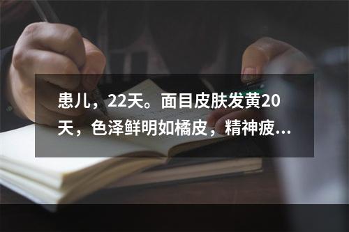 患儿，22天。面目皮肤发黄20天，色泽鲜明如橘皮，精神疲倦，