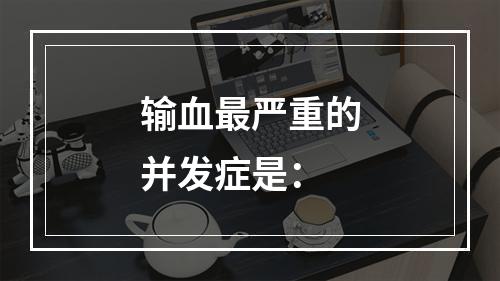 输血最严重的并发症是：